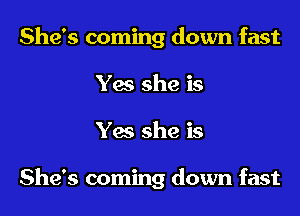 She's coming down fast
Yes she is

Yes she is

She's coming down fast