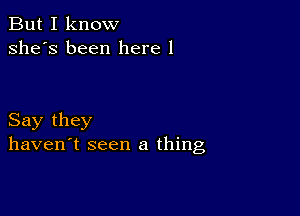 But I know
she's been here 1

Say they
haven't seen a thing,