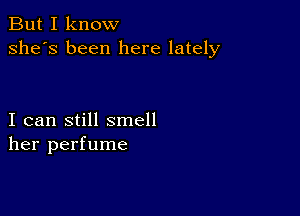 But I know
she's been here lately

I can still smell
her perfume