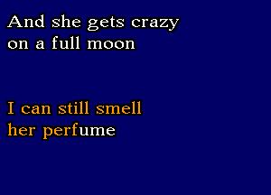 And She gets crazy
on a full moon

I can still smell
her perfume