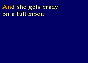 And She gets crazy
on a full moon