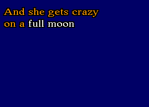 And She gets crazy
on a full moon