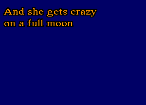 And She gets crazy
on a full moon