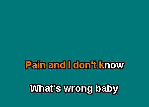 Pain and I don't know

What's wrong baby