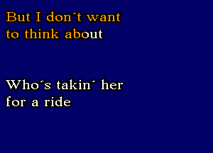 But I don't want
to think about

XVho's takin her
for a ride