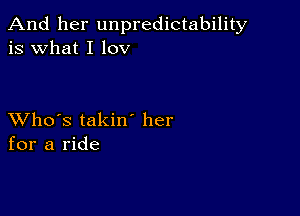 And her unpredictability
is what I lov

XVho's takin her
for a ride