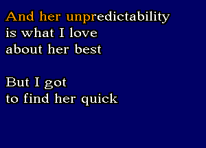 And her unpredictability
is what I love
about her best

But I got
to find her quick