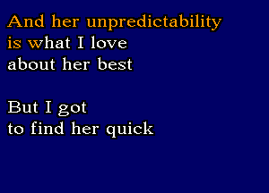 And her unpredictability
is what I love
about her best

But I got
to find her quick