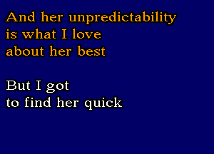 And her unpredictability
is what I love
about her best

But I got
to find her quick