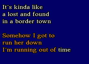 It's kinda like
a lost and found
in a border town

Somehow I got to
run her down
I'm running out of time