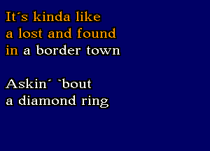 It's kinda like
a lost and found
in a border town

Askin' bout
a diamond ring