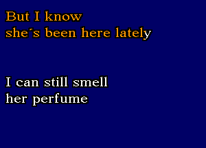 But I know
she's been here lately

I can still smell
her perfume