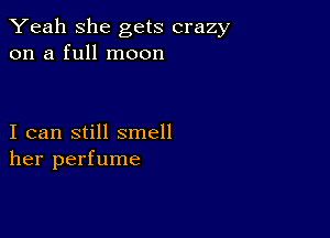 Yeah she gets crazy
on a full moon

I can still smell
her perfume