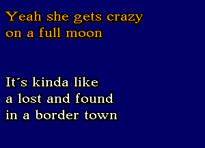 Yeah she gets crazy
on a full moon

IFS kinda like
a lost and found
in a border town