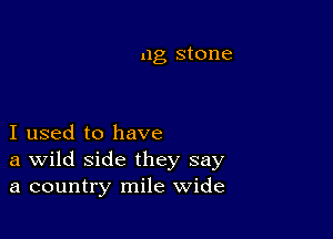 11g stone

I used to have
a Wild side they say
a country mile wide