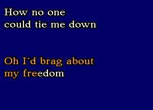 How no one
could tie me down

Oh I'd brag about
my freedom