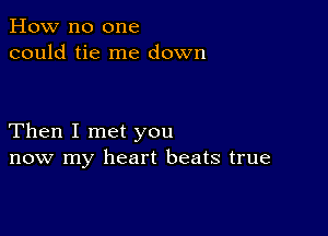 How no one
could tie me down

Then I met you
now my heart beats true