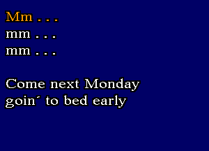 Come next Monday
goin' to bed early