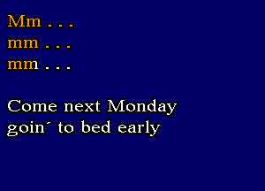 Come next Monday
goin' to bed early