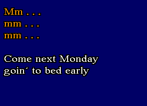 Come next Monday
goin' to bed early