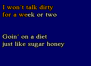 I won't talk dirty
for a week or two

Goin' on a diet
just like sugar honey