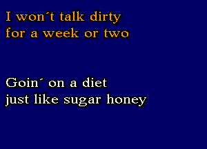 I won't talk dirty
for a week or two

Goin' on a diet
just like sugar honey