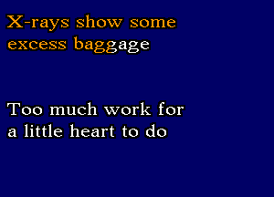 X-rays show some
excess baggage

Too much work for
a little heart to do