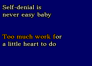 Self-denial is
never easy baby

Too much work for
a little heart to do