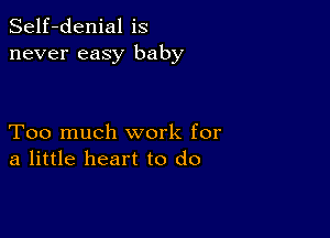 Self-denial is
never easy baby

Too much work for
a little heart to do