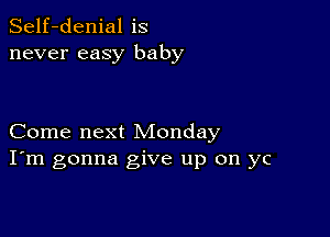 Self-denial is
never easy baby

Come next Monday
I'm gonna give up on yc