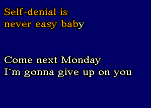 Self-denial is
never easy baby

Come next Monday
I'm gonna give up on you