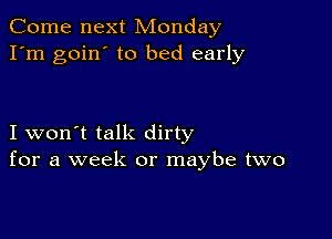 Come next Monday
I'm goin' to bed early

I won't talk dirty
for a week or maybe two