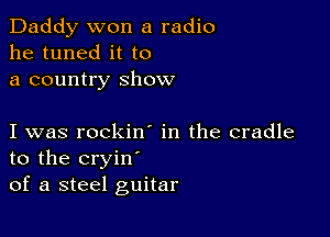 Daddy won a radio
he tuned it to
a country show

I was rockin in the cradle
to the cryin'
of a steel guitar