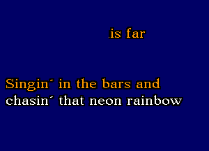 Singin' in the bars and
chasin' that neon rainbow