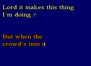 Lord it makes this thing
I'm doing 9

But when the
crowd's into it