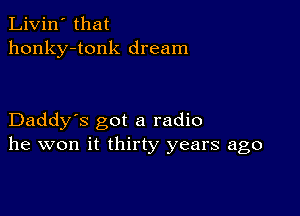 Livin' that
honky-tonk dream

Daddy's got a radio
he won it thirty years ago