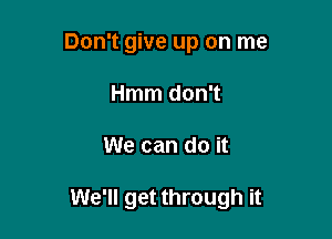 Don't give up on me
Hmm don't

We can do it

We'll get through it