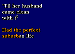 Ti1 her husband
came clean

with ti1

Had the perfect
suburban life