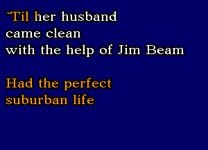 Ti1 her husband
came clean

with the help of Jim Beam

Had the perfect
suburban life