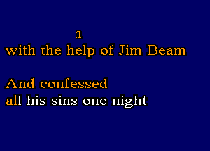 n
with the help of Jim Beam

And confessed
all his sins one night