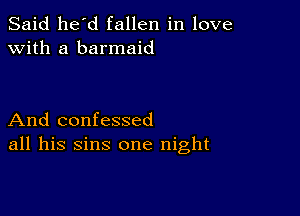 Said he'd fallen in love
with a barmaid

And confessed
all his sins one night