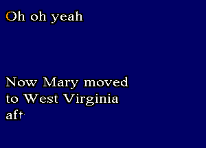 Oh oh yeah

Now Mary moved
to West Virginia
aft