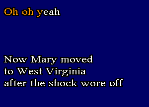 Oh oh yeah

Now Mary moved
to West Virginia
after the shock wore off