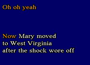 Oh oh yeah

Now Mary moved
to West Virginia
after the shock wore off