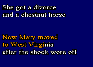 She got a divorce
and a chestnut horse

Now Mary moved
to West Virginia
after the shock wore off