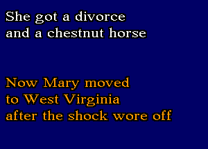 She got a divorce
and a chestnut horse

Now Mary moved
to West Virginia
after the shock wore off