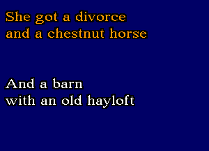 She got a divorce
and a chestnut horse

And a barn
With an old hayloft