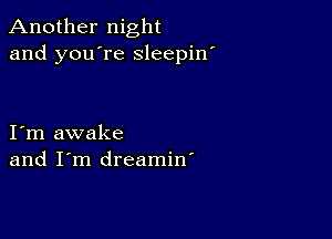 Another night
and you're sleepin'

I m awake
and I'm dreamin'