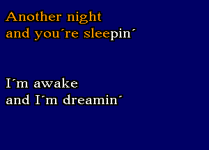 Another night
and you're sleepin'

I m awake
and I'm dreamin'