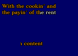 XVith the cookin' and
the payin' of the rent

1 content